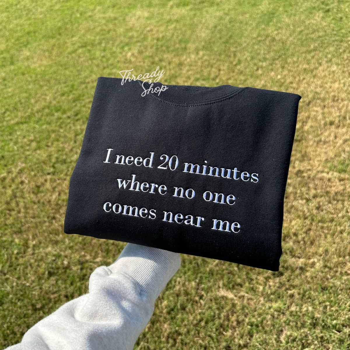 I need 20 minutes where no one comes near me Embroidered Sweatshirt