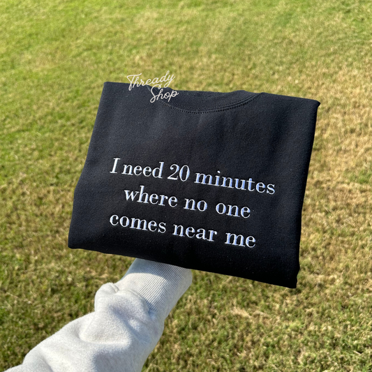 I need 20 minutes where no one comes near me Embroidered Sweatshirt