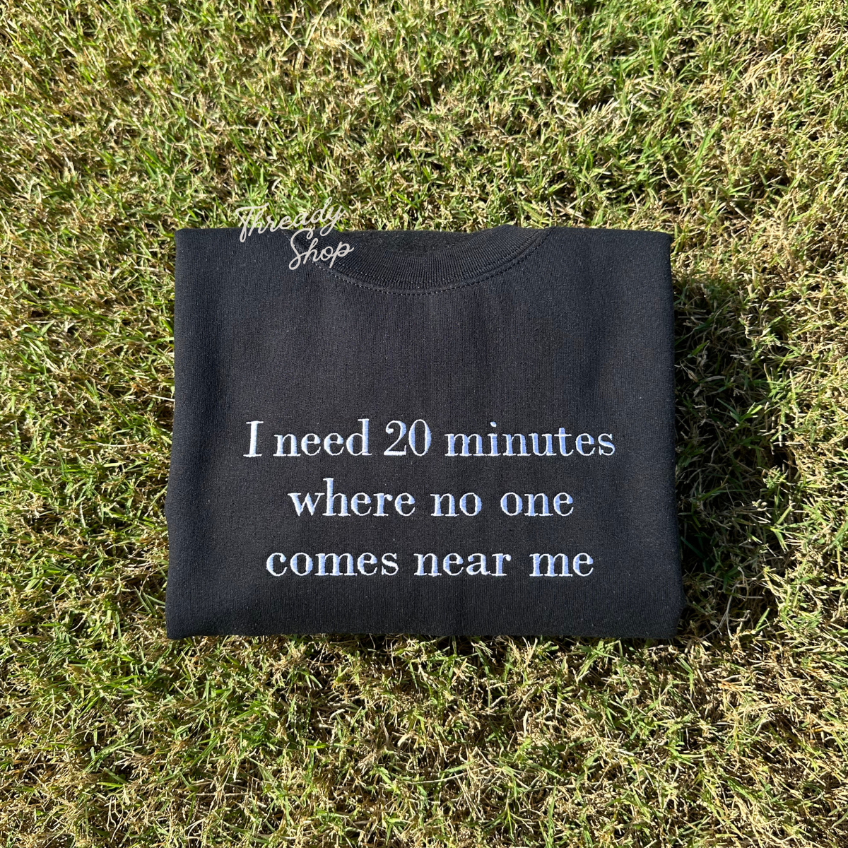 I need 20 minutes where no one comes near me Embroidered Sweatshirt